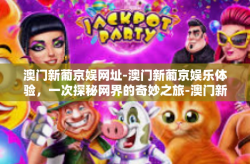 澳门新葡京娱网址-澳门新葡京娱乐体验，一次探秘网界的奇妙之旅-澳门新葡京娱网址