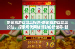 新葡京游戏网址投注-新葡京游戏网址投注，探索现代网络博彩的新世界-新葡京游戏网址投注