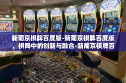新葡京棋牌百度版-新葡京棋牌百度版，棋局中的创新与融合-新葡京棋牌百度版