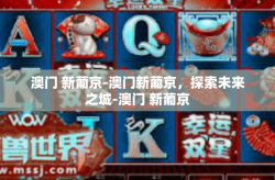 澳门 新葡京-澳门新葡京，探索未来之城-澳门 新葡京