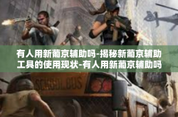 有人用新葡京辅助吗-揭秘新葡京辅助工具的使用现状-有人用新葡京辅助吗