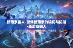 新葡京骗人-警惕新葡京的骗局与陷阱-新葡京骗人