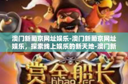 澳门新葡京网址娱乐-澳门新葡京网址娱乐，探索线上娱乐的新天地-澳门新葡京网址娱乐