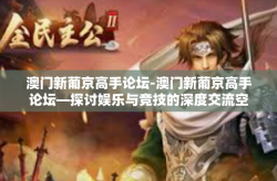 澳门新葡京高手论坛-澳门新葡京高手论坛—探讨娱乐与竞技的深度交流空间-澳门新葡京高手论坛
