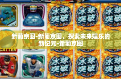新葡京图-新葡京图，探索未来娱乐的新纪元-新葡京图