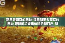 新王者葡京的网址-探索新王者葡京的网址 领略前沿娱乐体验的新门户-新王者葡京的网址