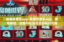 新葡京娱乐app-新葡京娱乐app，游戏体验、功能与社区互动的新时代殿堂-新葡京娱乐app