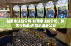 新葡京注册公司-新葡京注册公司，探索与机遇-新葡京注册公司