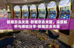 新葡京去关匝-新葡京去关匝，深度解析与体验分享-新葡京去关匝