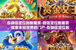 在微信定位到新葡京-微信定位新葡京，探索未知世界的门户-在微信定位到新葡京