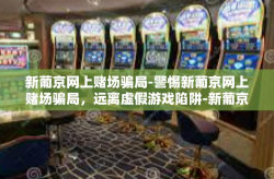新葡京网上赌场骗局-警惕新葡京网上赌场骗局，远离虚假游戏陷阱-新葡京网上赌场骗局