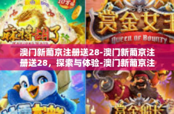澳门新葡京注册送28-澳门新葡京注册送28，探索与体验-澳门新葡京注册送28