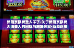 新葡京棋牌登入不了-关于新葡京棋牌无法登入的困扰与解决方案-新葡京棋牌登入不了