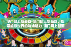 澳门网上新葡京-澳门网上新葡京，探索虚拟世界的赌场魅力-澳门网上新葡京