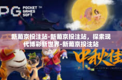 新葡京投注站-新葡京投注站，探索现代博彩新世界-新葡京投注站