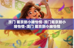 澳门 葡京新小睹怡情-澳门葡京新小赌怡情-澳门 葡京新小睹怡情
