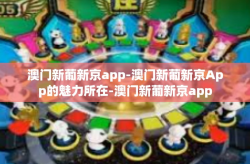 澳门新葡新京app-澳门新葡新京App的魅力所在-澳门新葡新京app