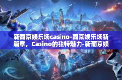 新葡京娱乐场casino-葡京娱乐场新篇章，Casino的独特魅力-新葡京娱乐场casino