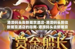 港澳码头去新葡京酒店-港澳码头前往新葡京酒店的指南-港澳码头去新葡京酒店