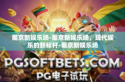 葡京新娱乐场-葡京新娱乐场，现代娱乐的新标杆-葡京新娱乐场