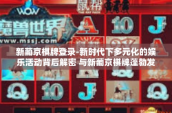 新葡京棋牌登录-新时代下多元化的娱乐活动背后解密 与新葡京棋牌蓬勃发展的探索之旅-新葡京棋牌登录