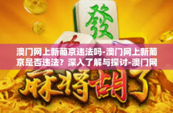 澳门网上新葡京违法吗-澳门网上新葡京是否违法？深入了解与探讨-澳门网上新葡京违法吗