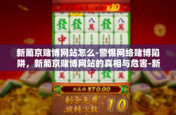 新葡京赌博网站怎么-警惕网络赌博陷阱，新葡京赌博网站的真相与危害-新葡京赌博网站怎么