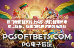 澳门新葡新京线上娱乐-澳门新葡新京线上娱乐，探索虚拟世界的娱乐新纪元-澳门新葡新京线上娱乐