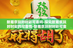 新葡京玩时时彩可靠吗-探究新葡京玩时时彩的可靠性-新葡京玩时时彩可靠吗