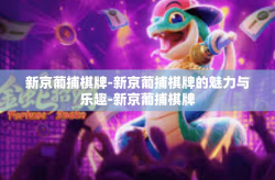 新京葡捕棋牌-新京葡捕棋牌的魅力与乐趣-新京葡捕棋牌