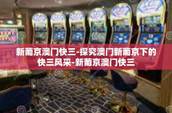新葡京澳门快三-探究澳门新葡京下的快三风采-新葡京澳门快三