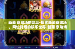 新葡 京赌场的网址-探索新葡京赌场，网址背后的娱乐世界-新葡 京赌场的网址