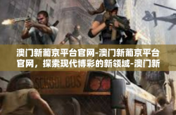 澳门新葡京平台官网-澳门新葡京平台官网，探索现代博彩的新领域-澳门新葡京平台官网