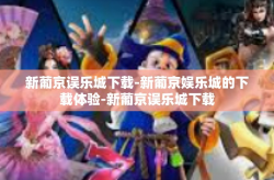新葡京误乐城下载-新葡京娱乐城的下载体验-新葡京误乐城下载