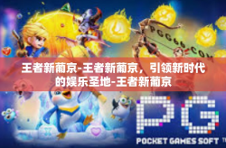 王者新葡京-王者新葡京，引领新时代的娱乐圣地-王者新葡京