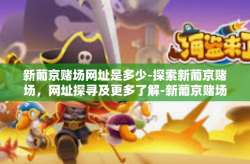 新葡京赌场网址是多少-探索新葡京赌场，网址探寻及更多了解-新葡京赌场网址是多少