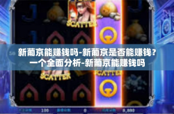 新葡京能赚钱吗-新葡京是否能赚钱？一个全面分析-新葡京能赚钱吗