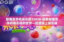 新葡京手机娱乐场25838-探索新葡京手机娱乐场的世界—优质线上娱乐体验的神秘代码，25838-新葡京手机娱乐场25838