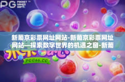 新葡京彩票网址网站-新葡京彩票网址网站—探索数字世界的机遇之窗-新葡京彩票网址网站
