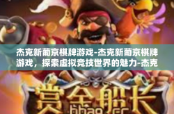 杰克新葡京棋牌游戏-杰克新葡京棋牌游戏，探索虚拟竞技世界的魅力-杰克新葡京棋牌游戏