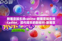 新葡京娱乐场casino-新葡京娱乐场Casino，现代娱乐的新标杆-新葡京娱乐场casino
