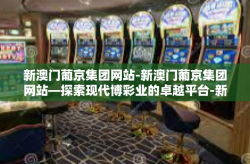 新澳门葡京集团网站-新澳门葡京集团网站—探索现代博彩业的卓越平台-新澳门葡京集团网站