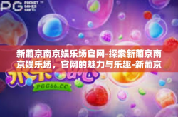 新葡京南京娱乐场官网-探索新葡京南京娱乐场，官网的魅力与乐趣-新葡京南京娱乐场官网