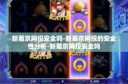 新葡京网投安全吗-新葡京网投的安全性分析-新葡京网投安全吗