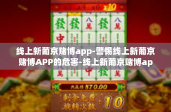 线上新葡京赌博app-警惕线上新葡京赌博APP的危害-线上新葡京赌博app