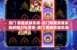 澳门 新葡京娱乐场-澳门新葡京娱乐场的魅力与演变-澳门 新葡京娱乐场