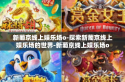 新葡京线上娱乐场o-探索新葡京线上娱乐场的世界-新葡京线上娱乐场o