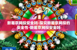 新葡京网投安全吗-探究新葡京网投的安全性-新葡京网投安全吗