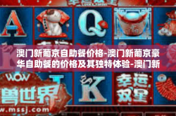 澳门新葡京自助餐价格-澳门新葡京豪华自助餐的价格及其独特体验-澳门新葡京自助餐价格