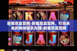 新葡京直营网-新葡京直营网，引领未来的网络娱乐先锋-新葡京直营网